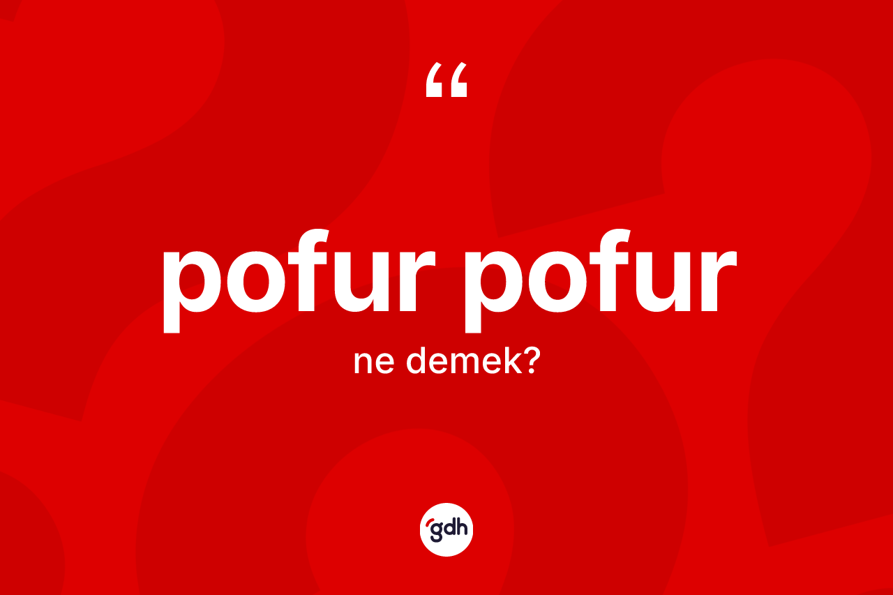 Pofur pofur kelimesinin tanımı nedir? Pofur pofur kelimesinin kaç farklı anlamı var?