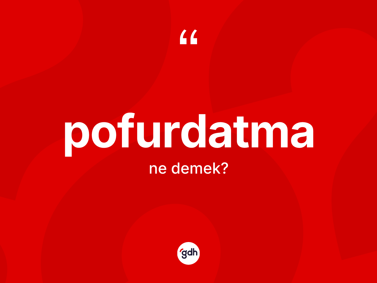 Pofurdatma kelimesinin tanımı nedir? Pofurdatmanın sözlükteki anlamı nedir?