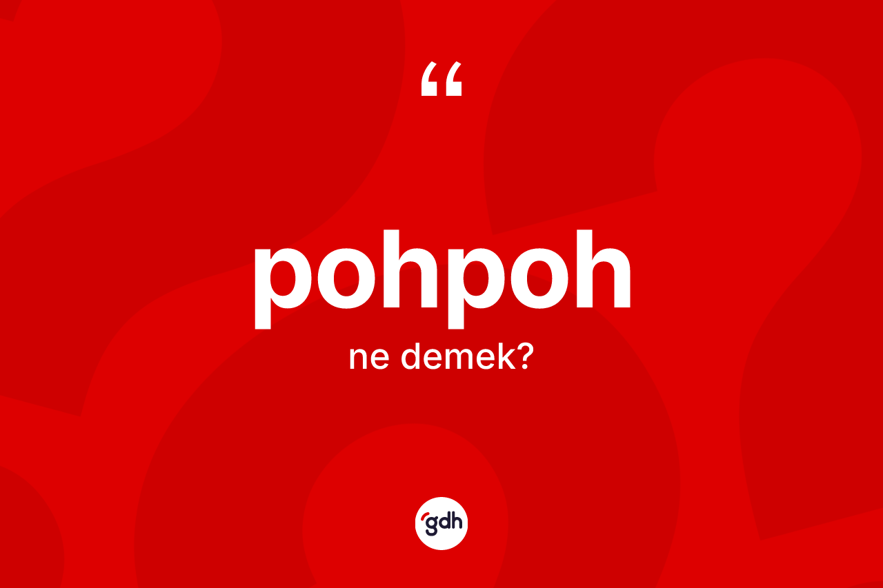 Pohpoh kelimesinin sözlükteki tanımı nedir? Pohpoh kelimesinin TDK anlamı nedir?