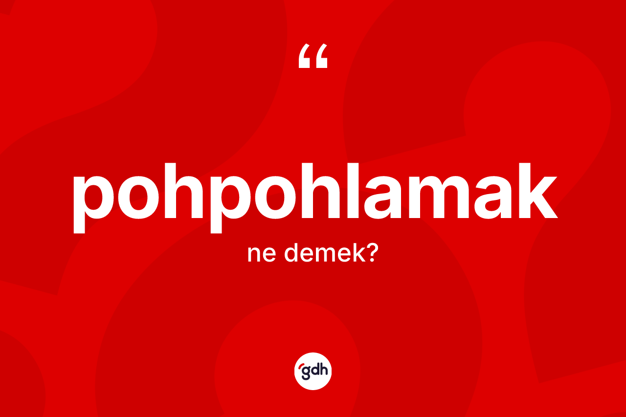 Pohpohlamak kelimesinin tanımı nedir? Pohpohlamağın kısaca tanımı nedir?