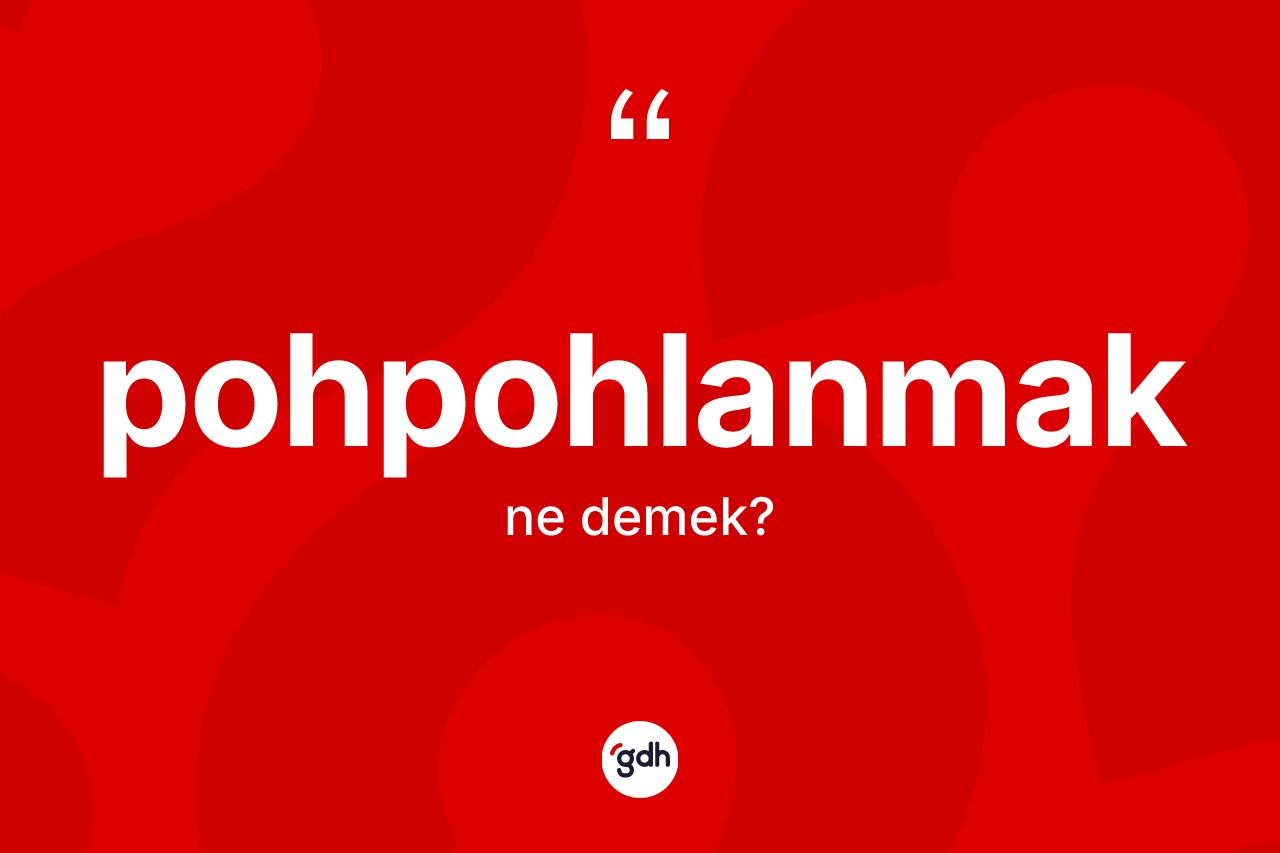 Pohpohlanmak kelimesinin sözlükteki tanımı nedir? Pohpohlanmağın halk arasındaki kullanımı nasıldır?