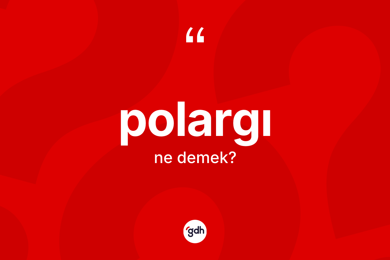 Polargı ne anlama gelir? Polargı kelimesinin TDK anlamı nedir?