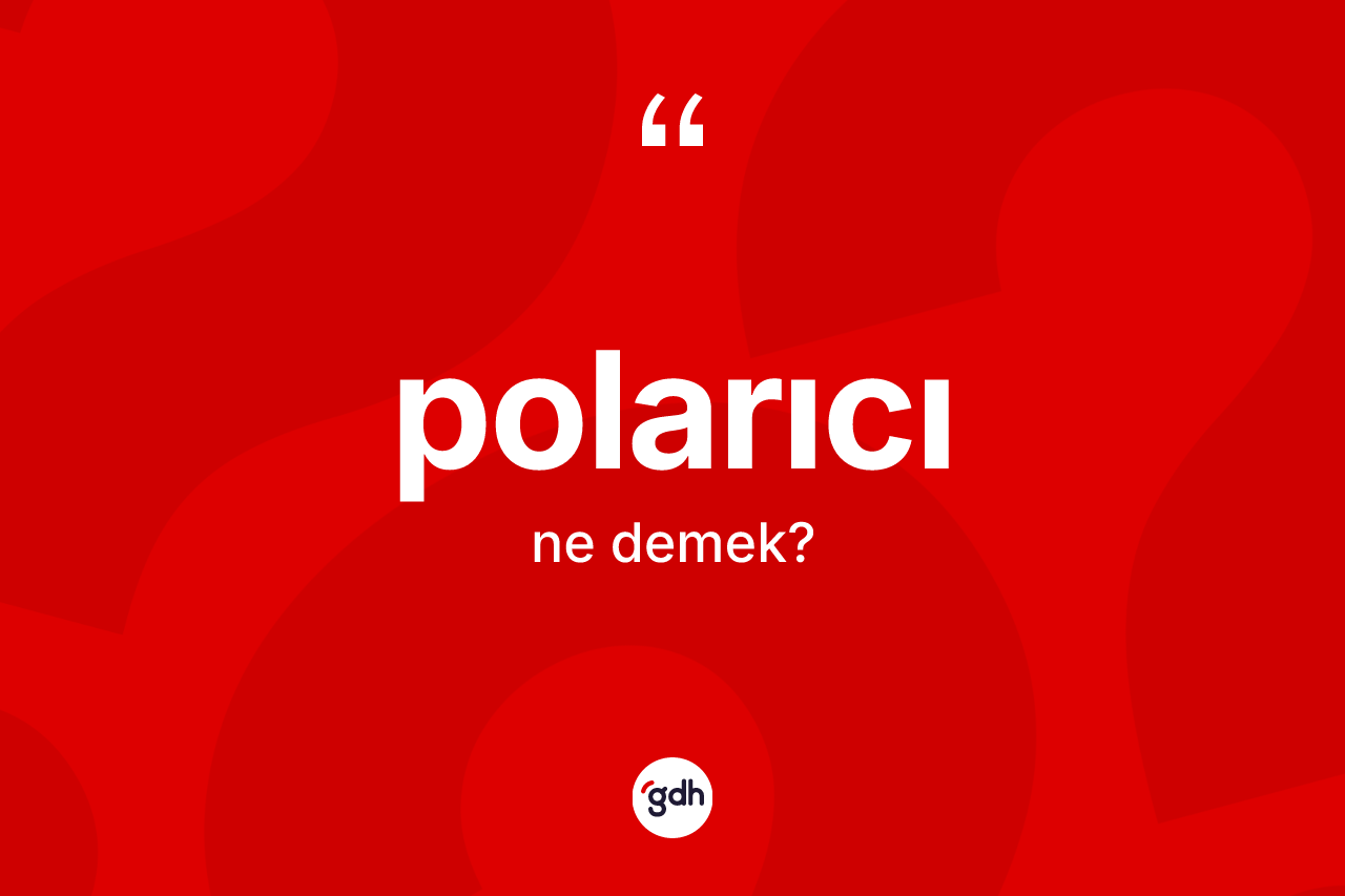 Polarıcı ne anlama gelir? Polarıcı kelimesinin özellikleri nelerdir?