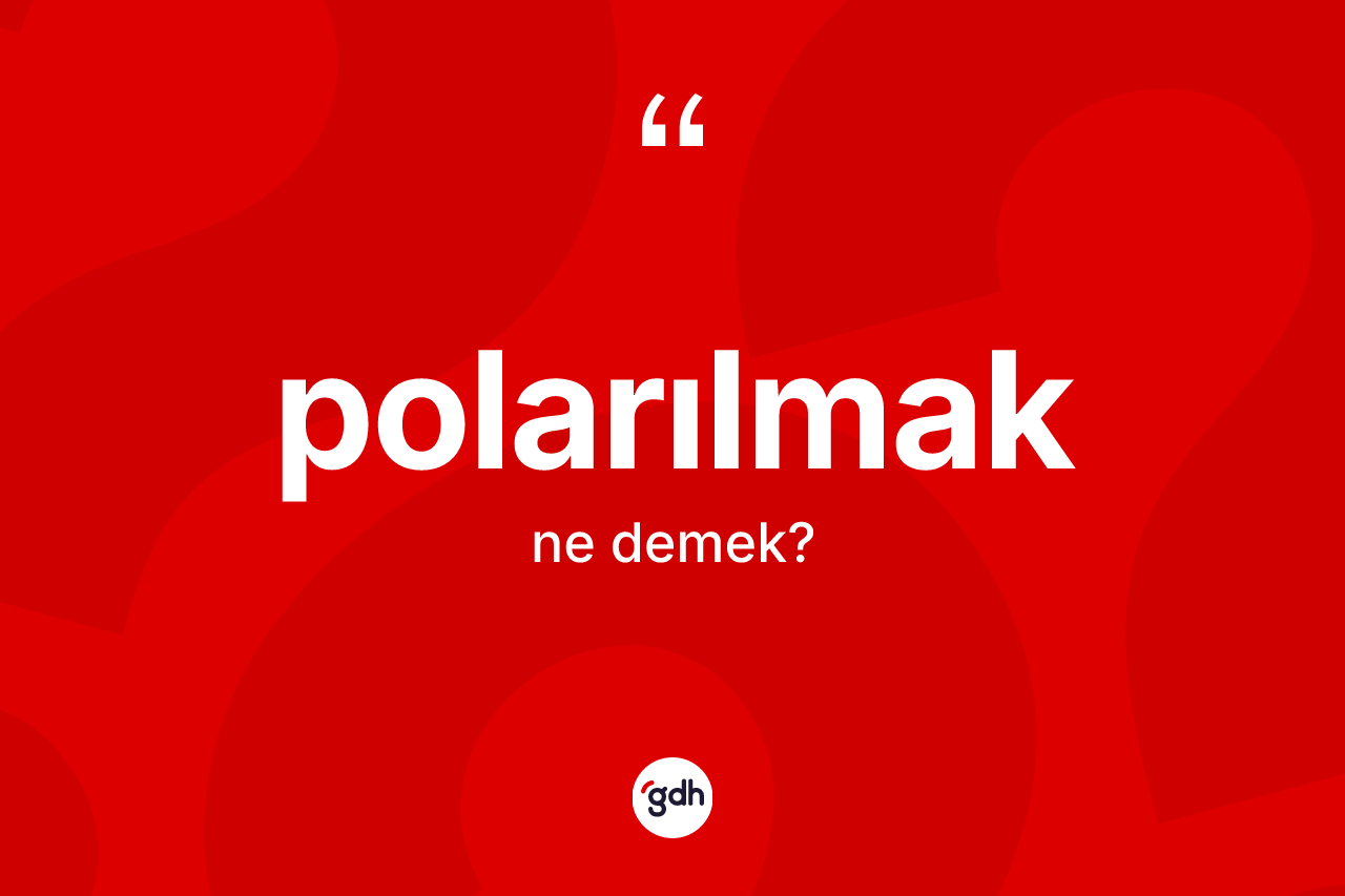 Polarılmak kelimesinin tanımı nedir? Polarılmak kelimesinin TDK'ya göre açıklaması nedir?