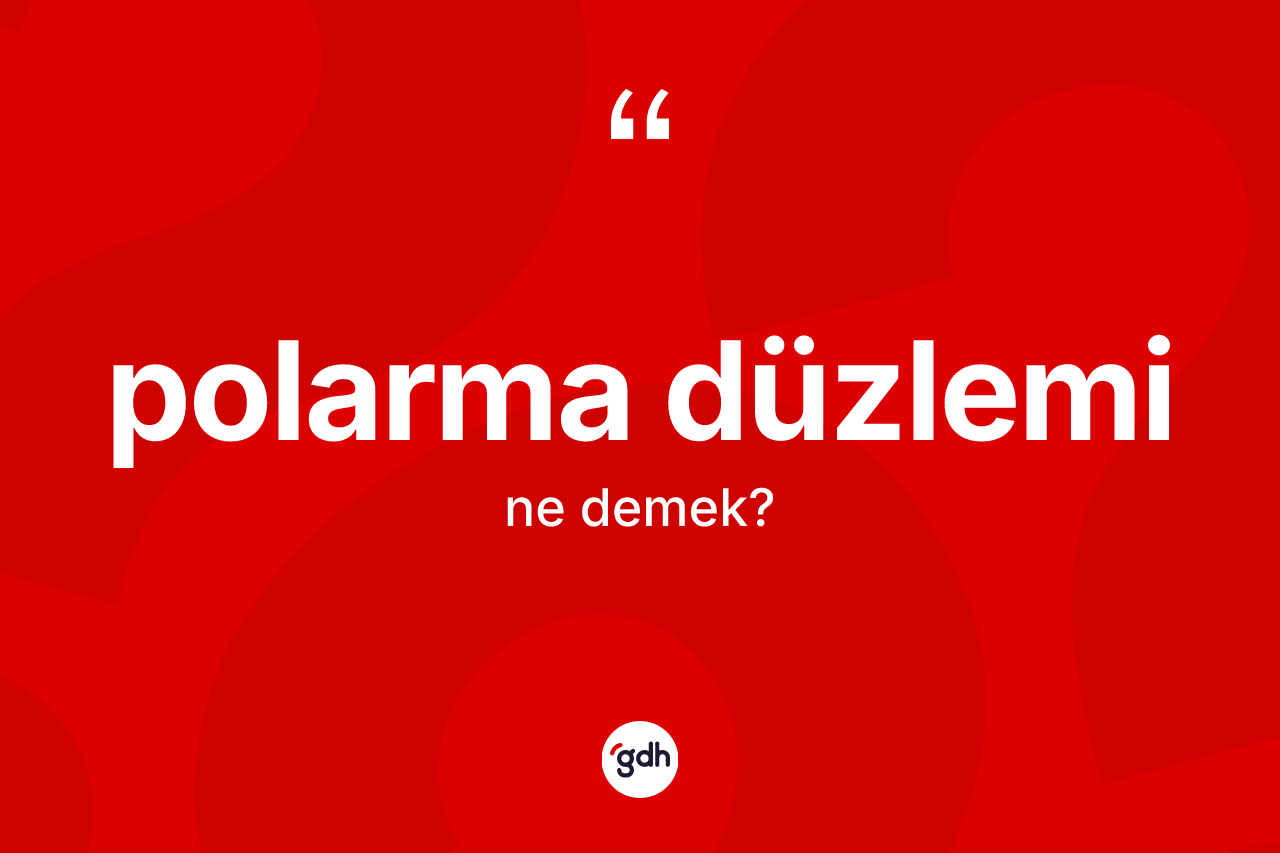 Polarma düzlemi kelimesinin sözlükteki tanımı nedir? Polarma düzleminin TDK'ya göre anlamı nedir?