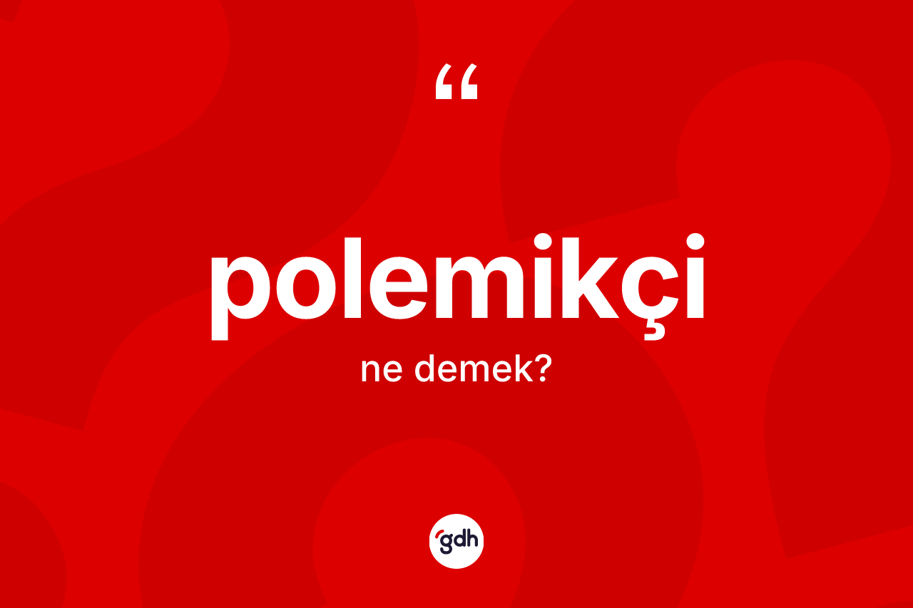 Polemikçi kelimesinin tanımı nedir? Polemikçinin halk arasındaki kullanımı nasıldır?