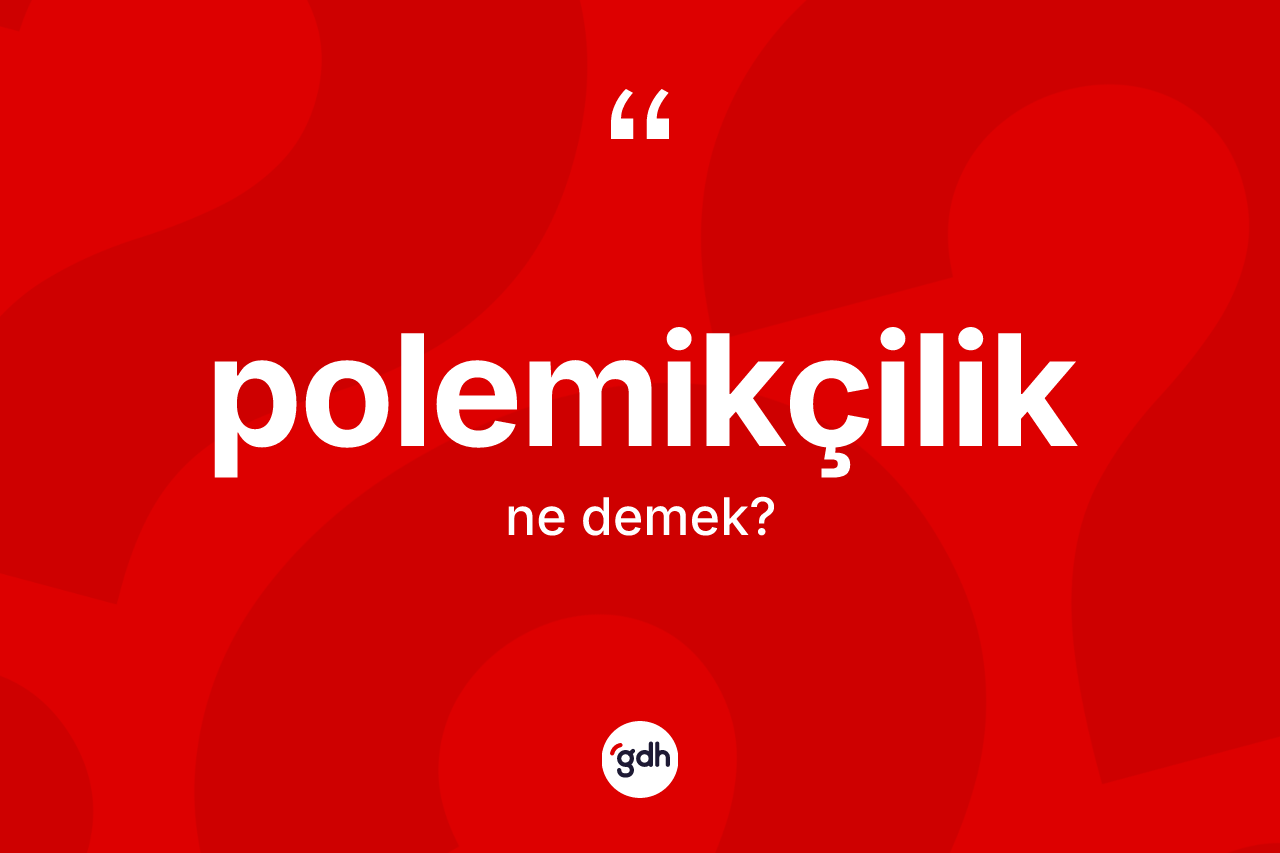 Polemikçilik kelimesi nedir? Polemikçilik kelimesinin TDK'ya göre açıklaması nedir?