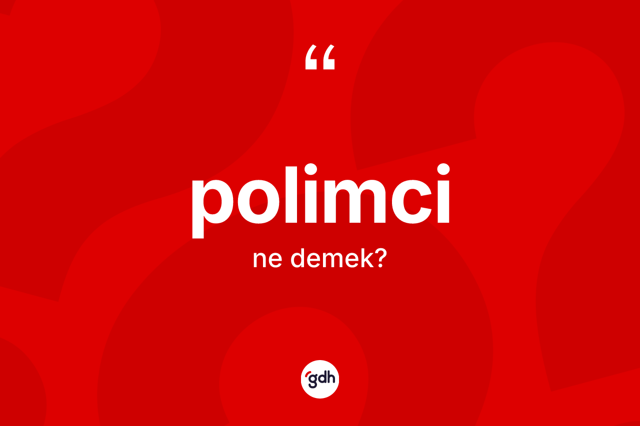 Polimci kelimesinin anlamı nedir? Polimci kelimesinin özellikleri nelerdir?