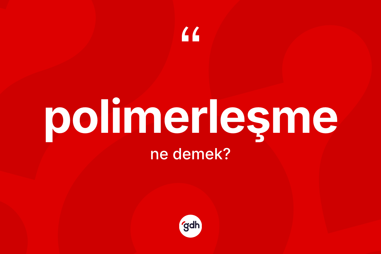 Polimerleşme ne anlama gelir? Polimerleşmenin sözlükteki anlamı nedir?