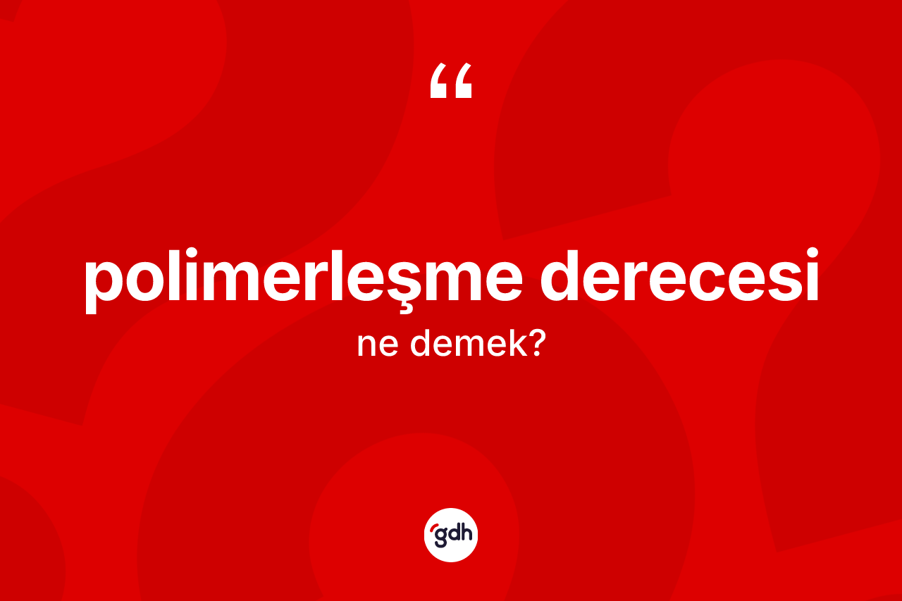 Polimerleşme derecesi kelimesinin sözlükteki tanımı nedir? Polimerleşme derecesi kelimesinin özellikleri nelerdir?
