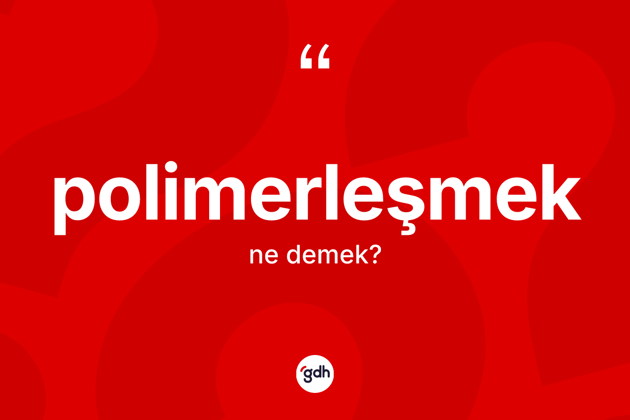 Polimerleşmek kelimesinin tanımı nedir? Polimerleşmek kelimesinin özellikleri nelerdir?