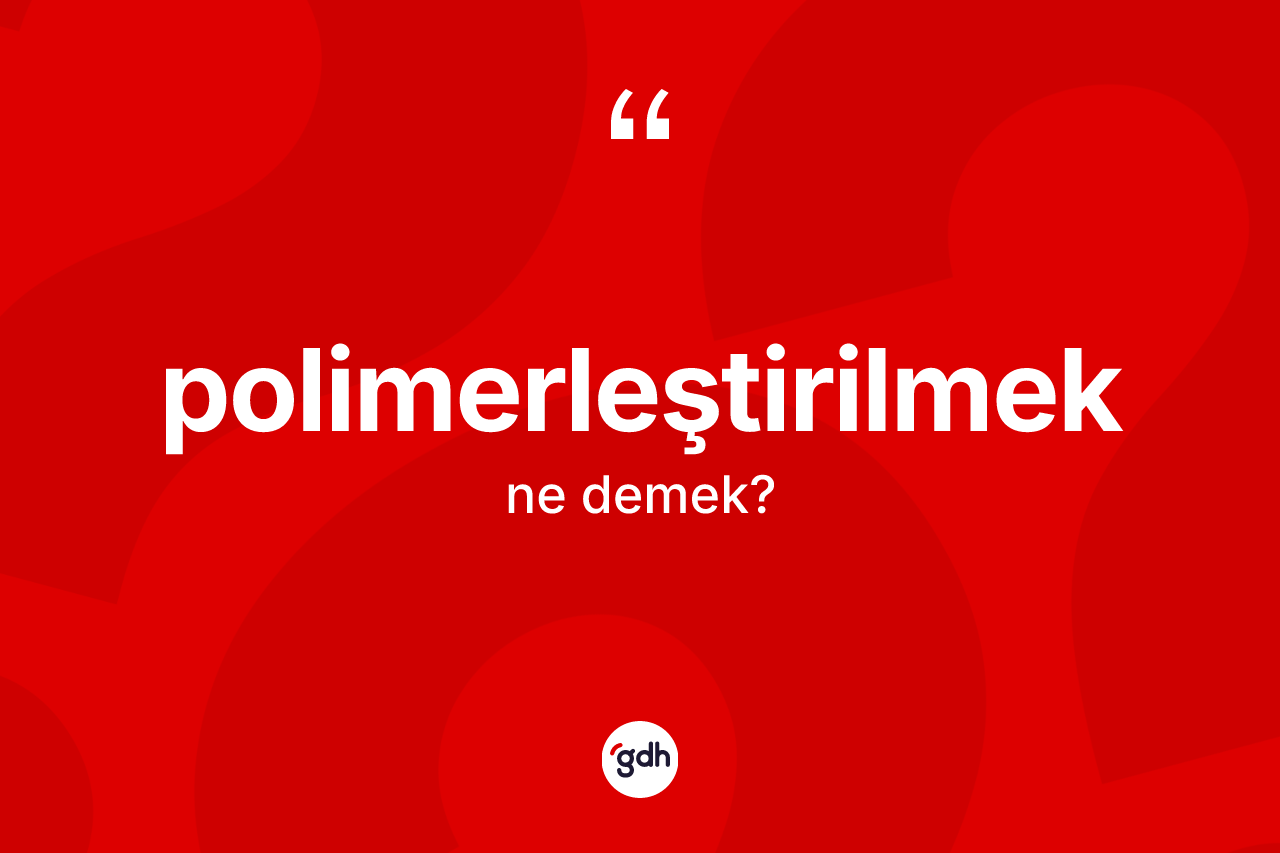Polimerleştirilmek kelimesinin sözlükteki tanımı nedir? Polimerleştirilmek kelimesinin TDK'ya göre açıklaması nedir?