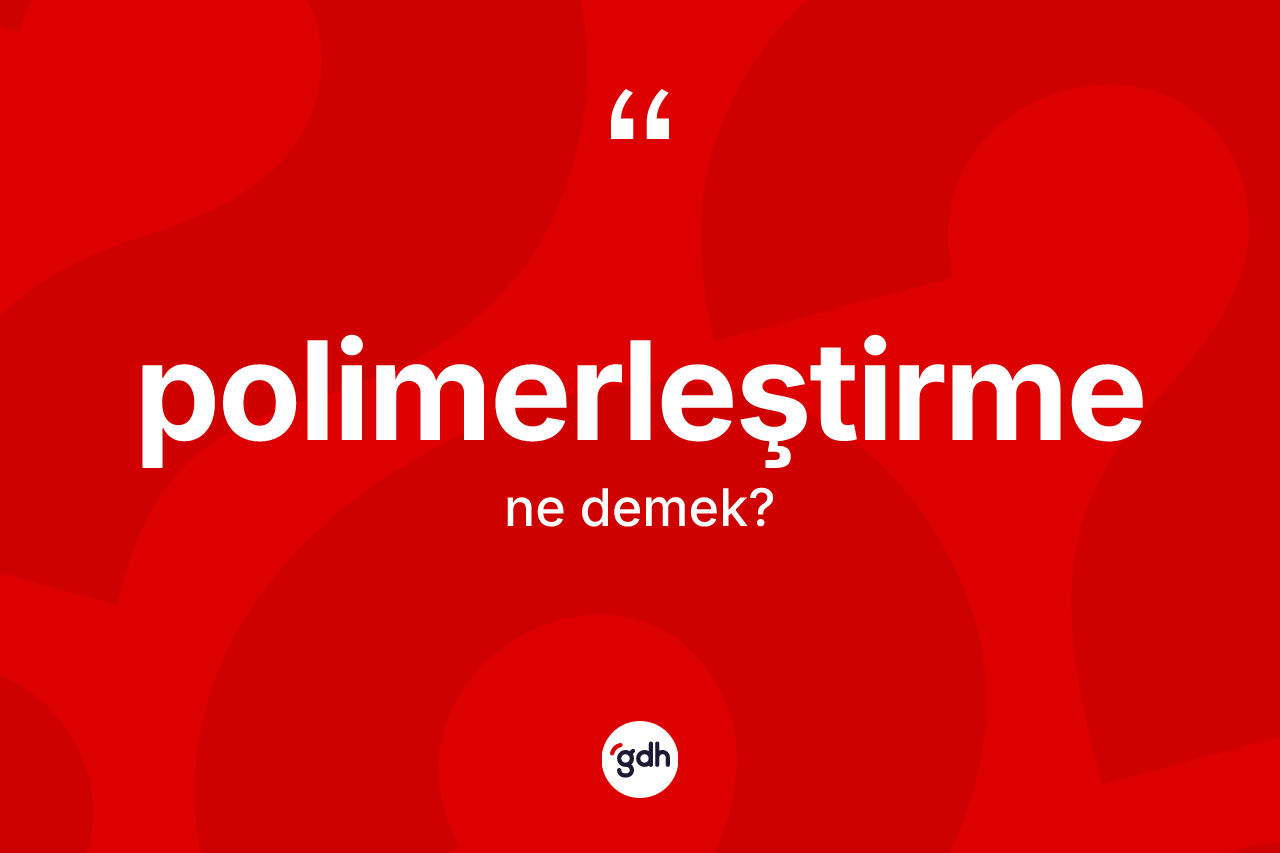 Polimerleştirme kelimesinin tanımı nedir? Polimerleştirmenin TDK'ya göre anlamı nedir?