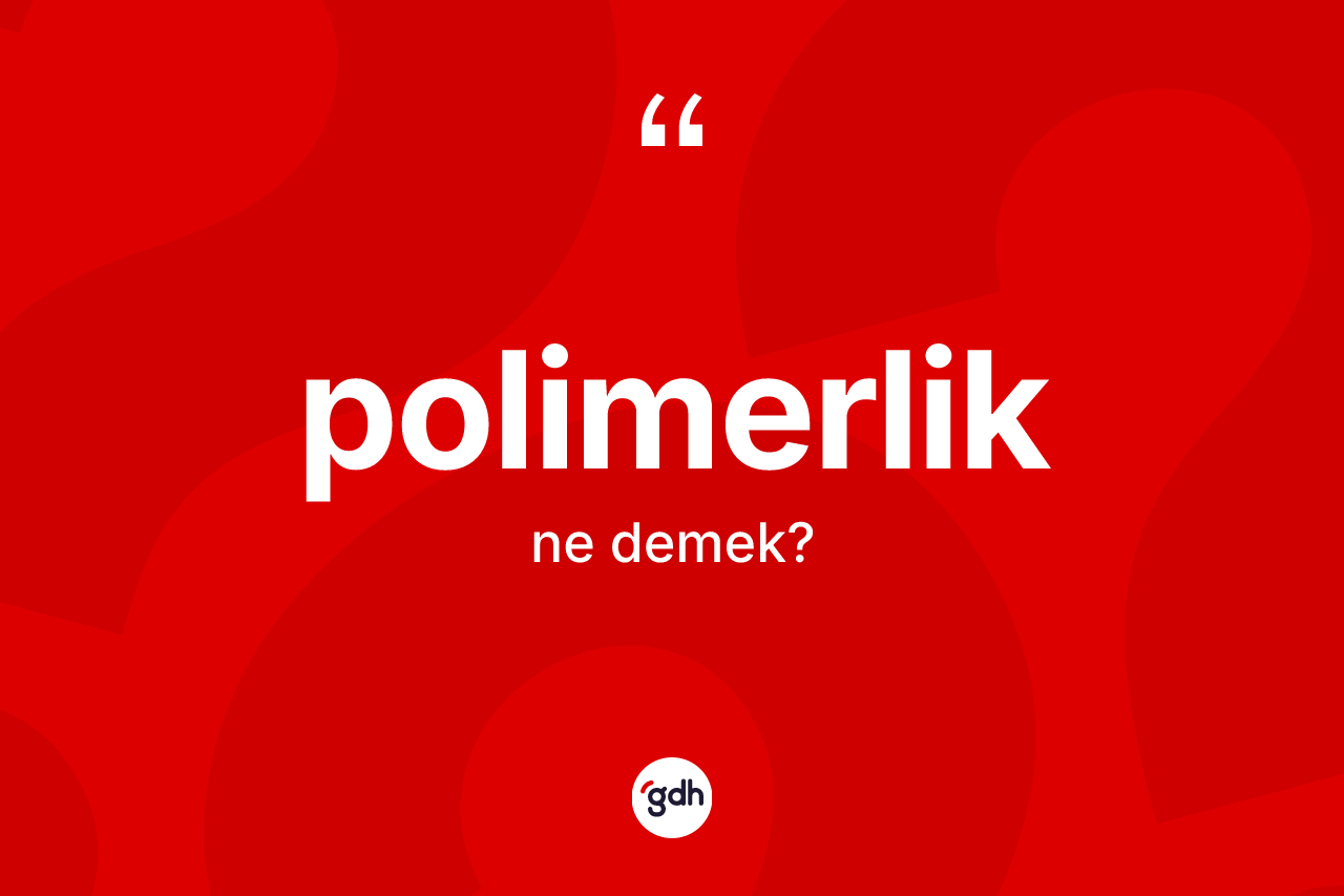 Polimerlik kelimesinin anlamı nedir? Polimerliğin halk arasındaki kullanımı nasıldır?