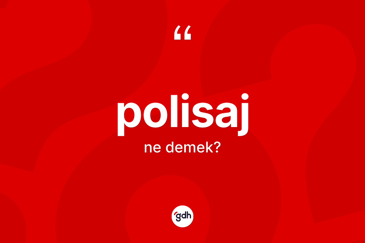 Polisaj kelimesinin anlamı nedir? Polisajın TDK'ya göre anlamı nedir?