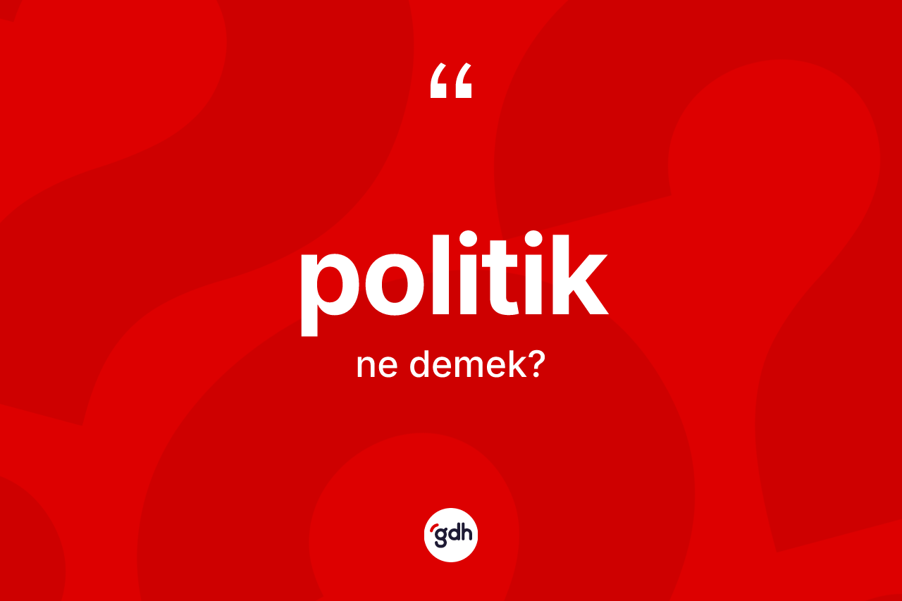 Politik kelimesinin anlamı nedir? Politik kelimesinin TDK anlamı nedir?
