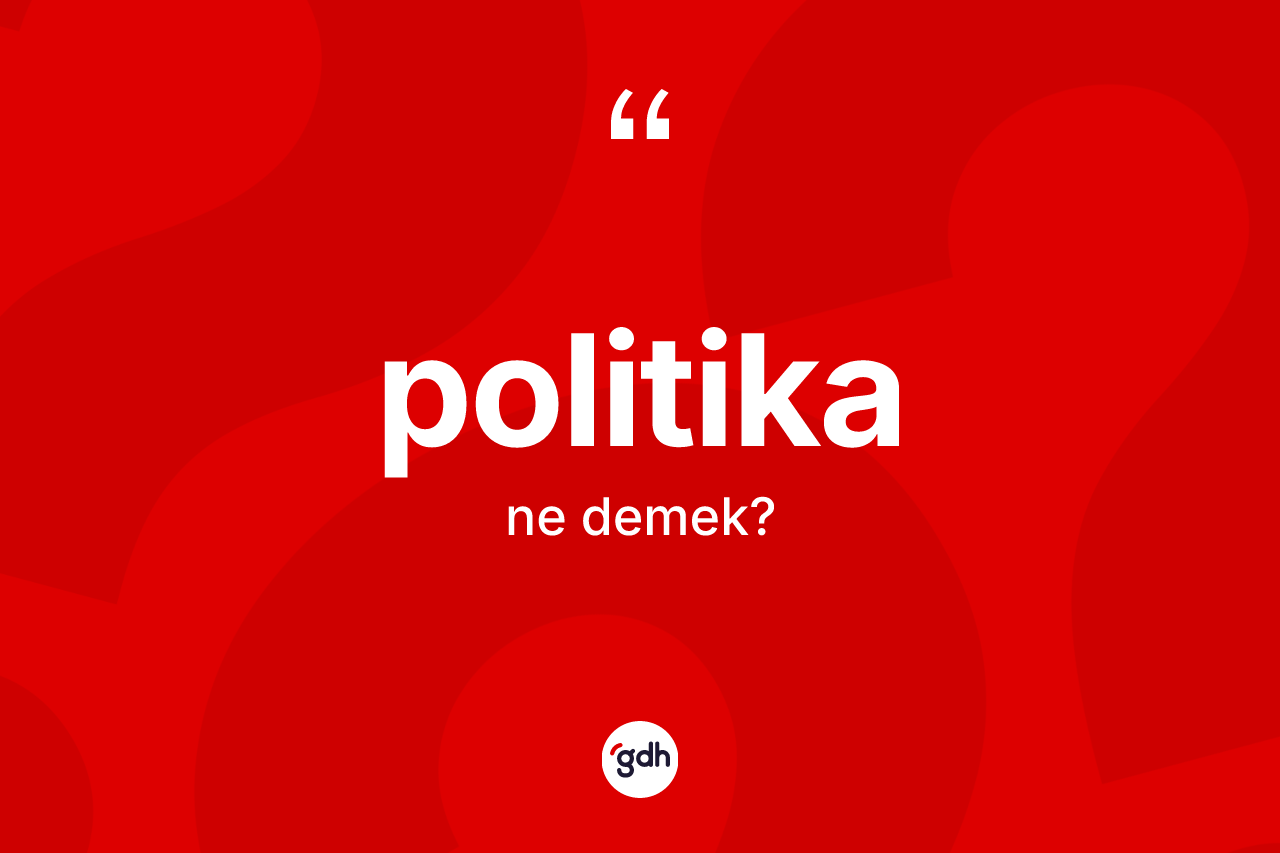 Politika ne demek? Politika kelimesinin kaç farklı anlamı var?