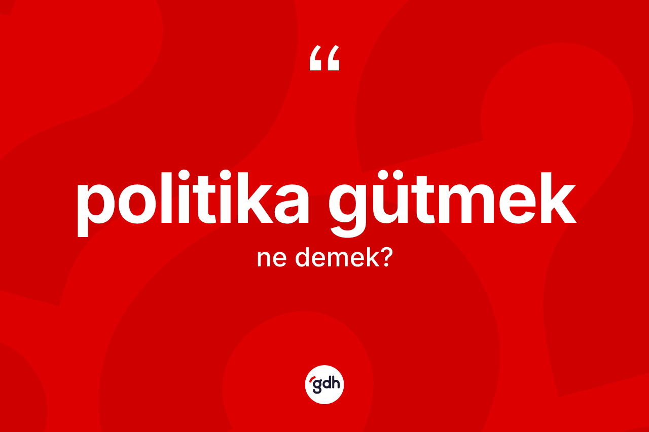 Politika gütmek ne demektir? Politika gütmek sözü hangi durumlarda kullanılır?