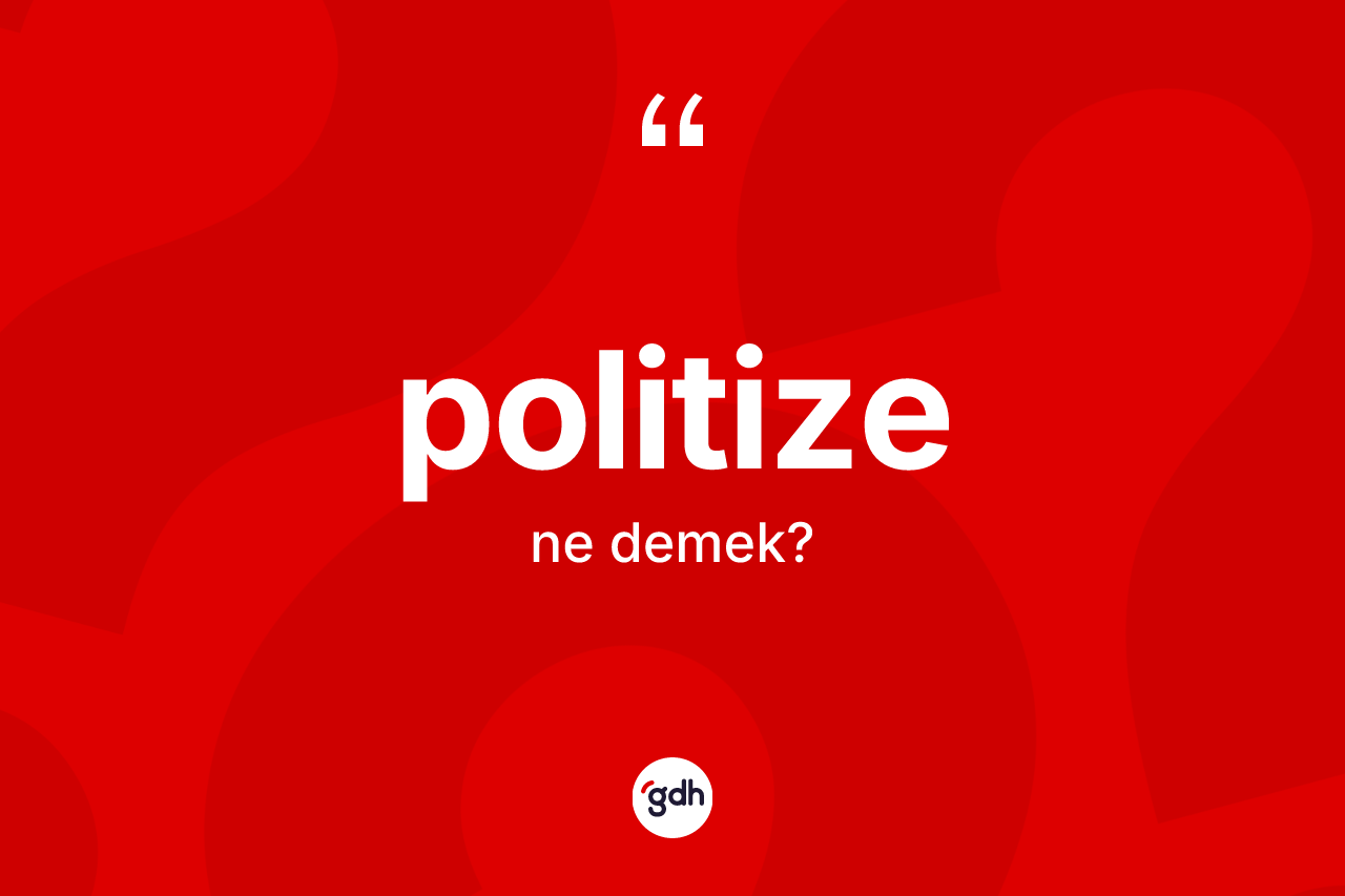 Politize kelimesi ne anlama gelir? Politize kelimesinin TDK anlamı nedir?
