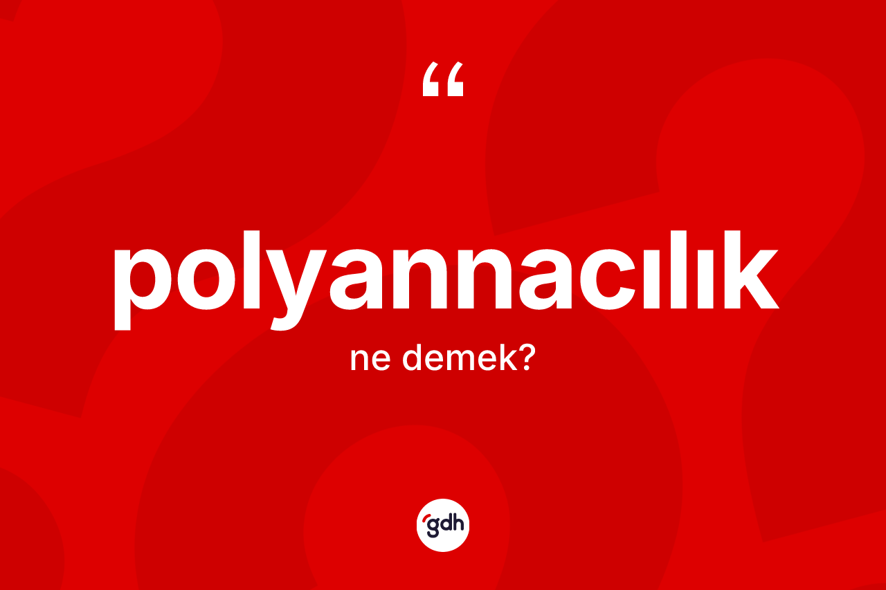 Polyannacılık nedir? Polyannacılığın TDK'ya göre anlamı nedir?