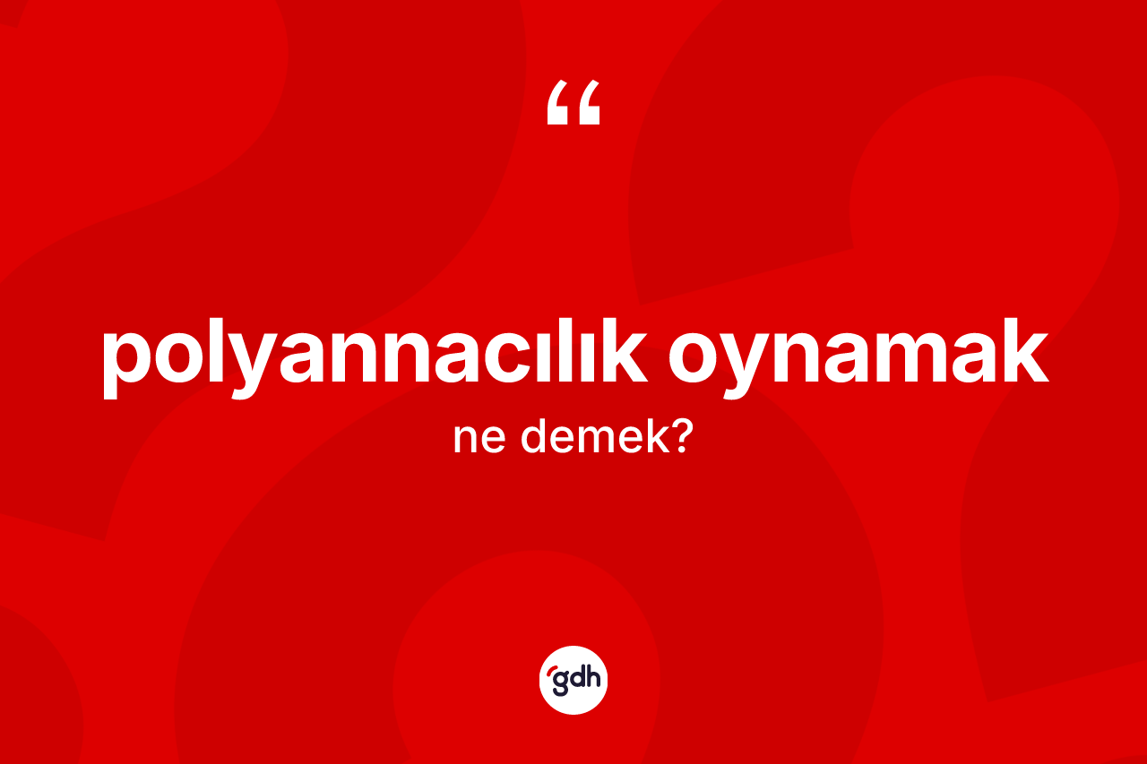 Polyannacılık oynamak ifadesinin tanımı nedir? Polyannacılık oynamak ifadesinin TDK anlamı nedir?