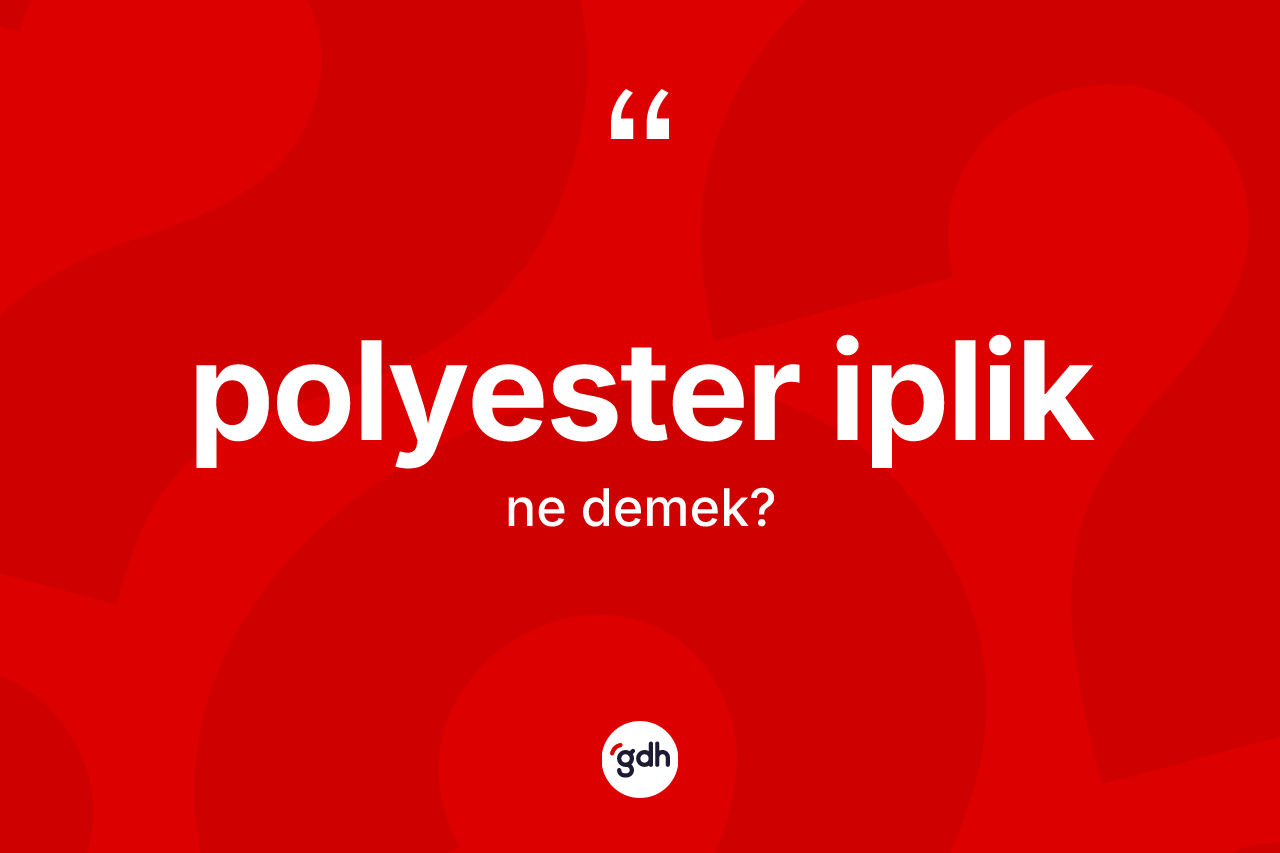 Polyester iplik nedir? Polyester ipliğin TDK'ya göre anlamı nedir?