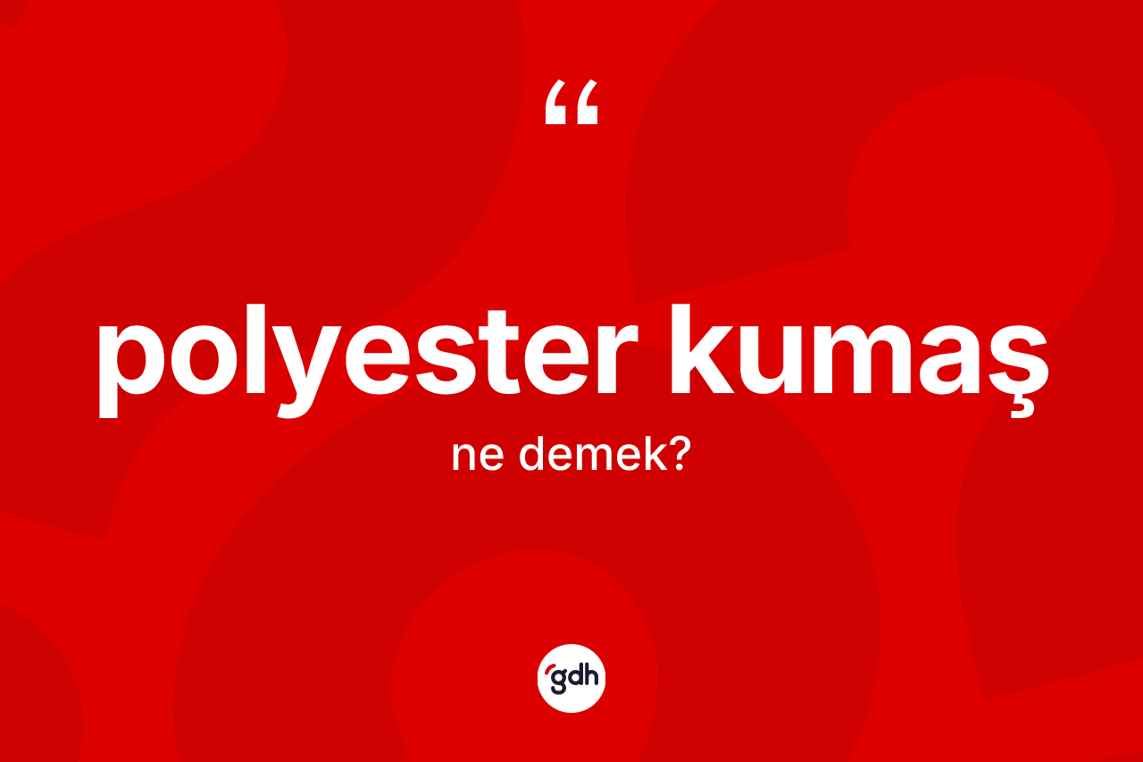 Polyester kumaş kelimesinin anlamı nedir? Polyester kumaşın halk arasındaki kullanımı nasıldır?