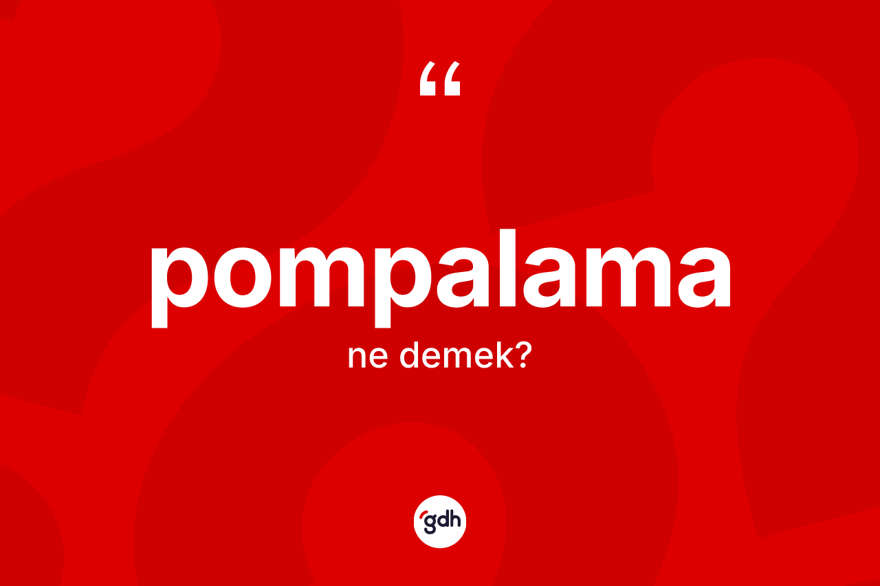 Pompalama kelimesinin sözlükteki tanımı nedir?
