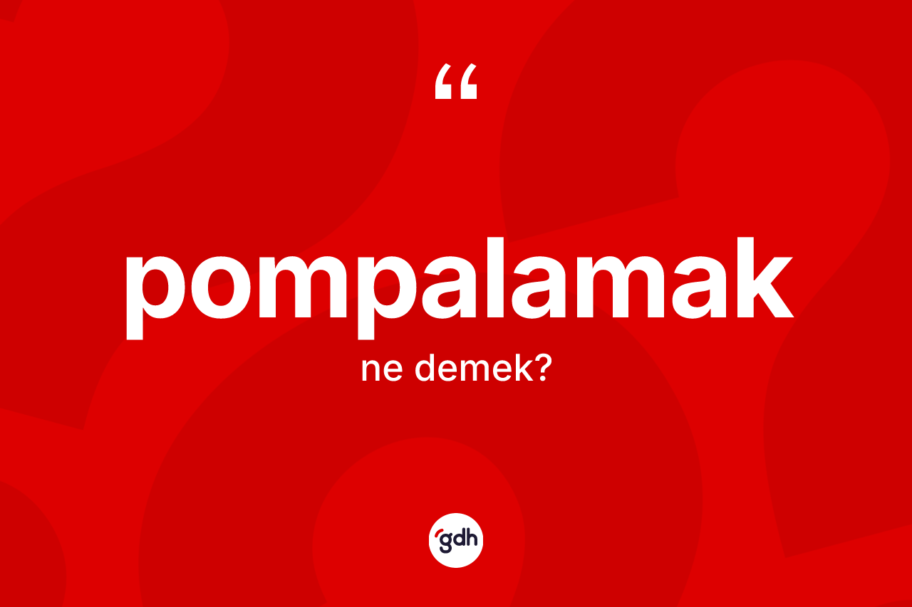 Pompalamak kelimesi ne demek?
