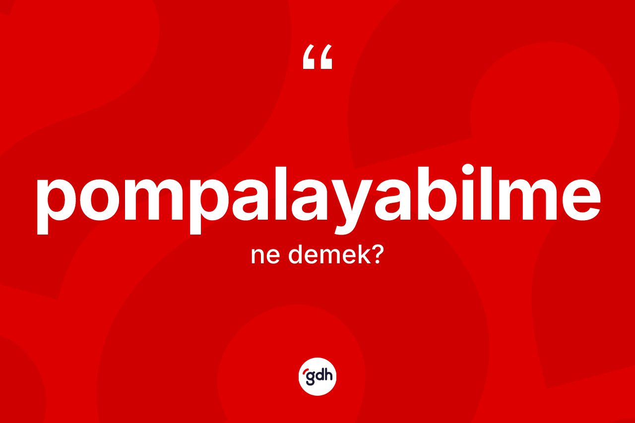 Pompalayabilme kelimesi nedir? Pompalayabilmenin halk arasındaki kullanımı nasıldır?