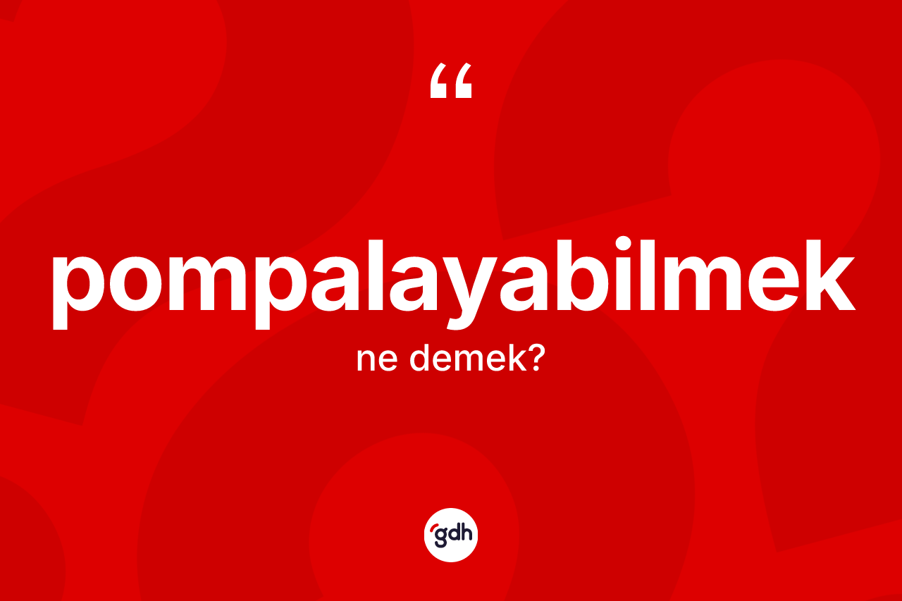 Pompalayabilmek kelimesinin tanımı nedir? Pompalayabilmeğin halk arasındaki kullanımı nasıldır?