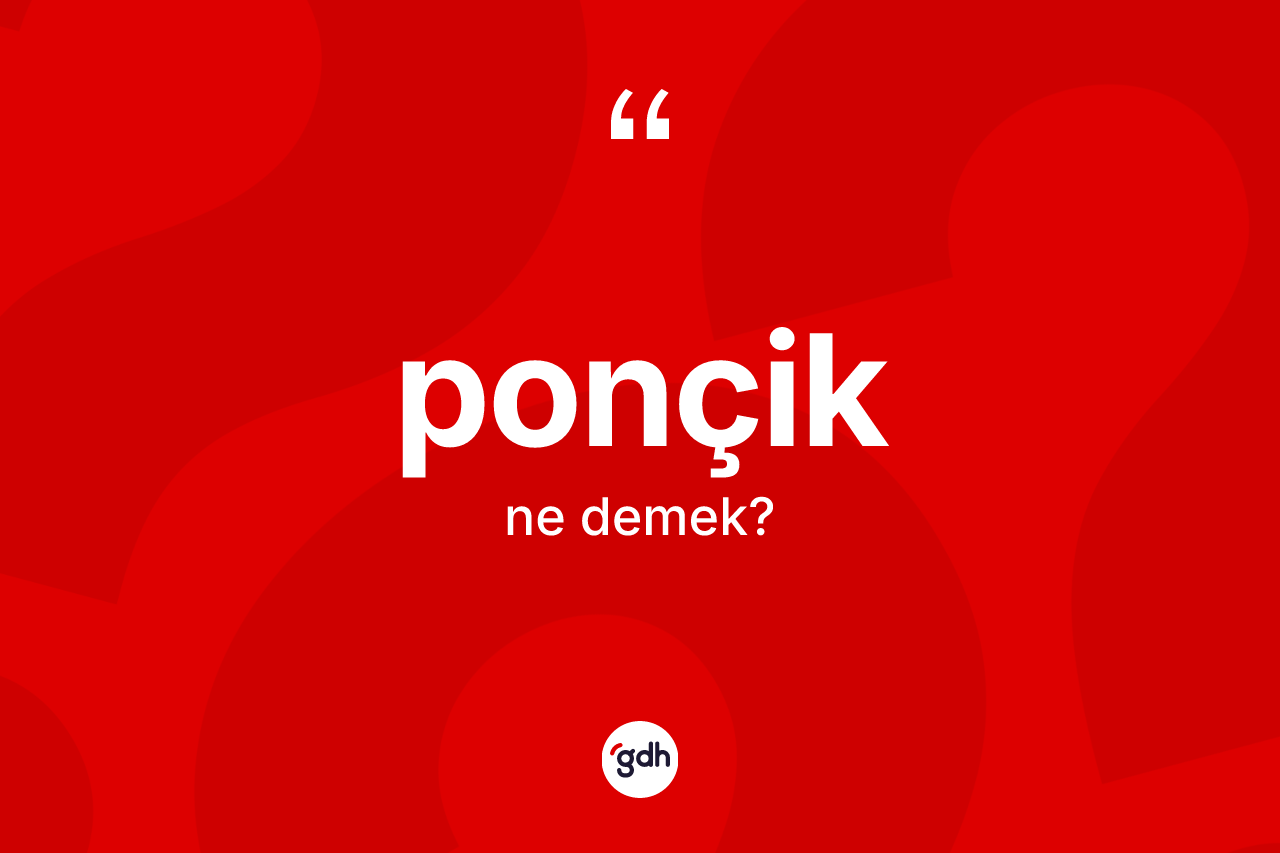 Ponçik nedir? Ponçik kelimesinin TDK anlamı nedir?