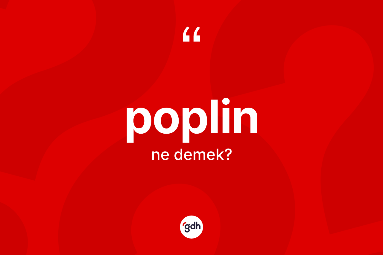 Poplin kelimesi ne demek? Poplinin TDK'ya göre anlamı nedir?