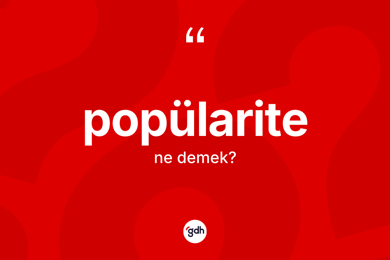 Popülarite kelimesinin anlamı nedir? Popülaritenin TDK'ya göre anlamı nedir?