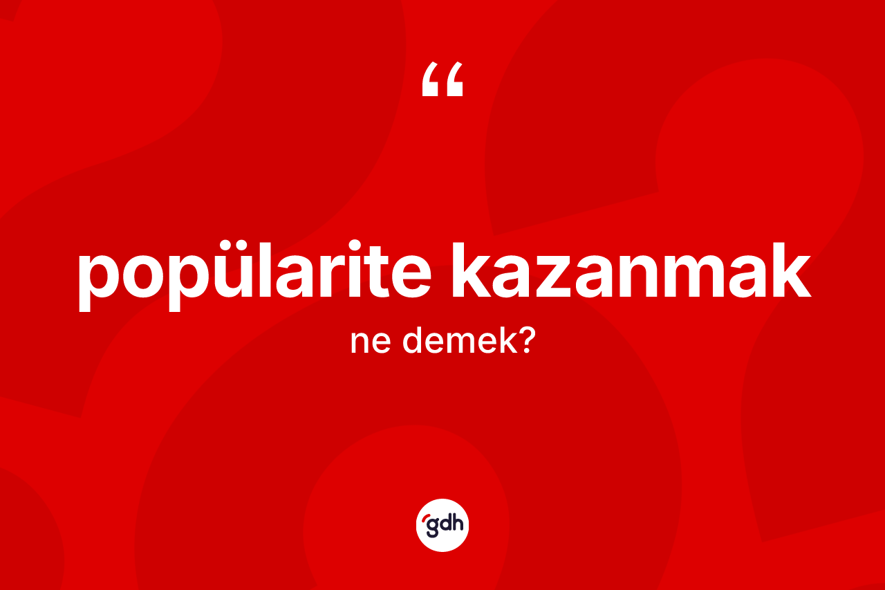 Popülarite kazanmak ifadesi ne demek? Popülarite kazanmak ifadesinin TDK anlamı nedir?