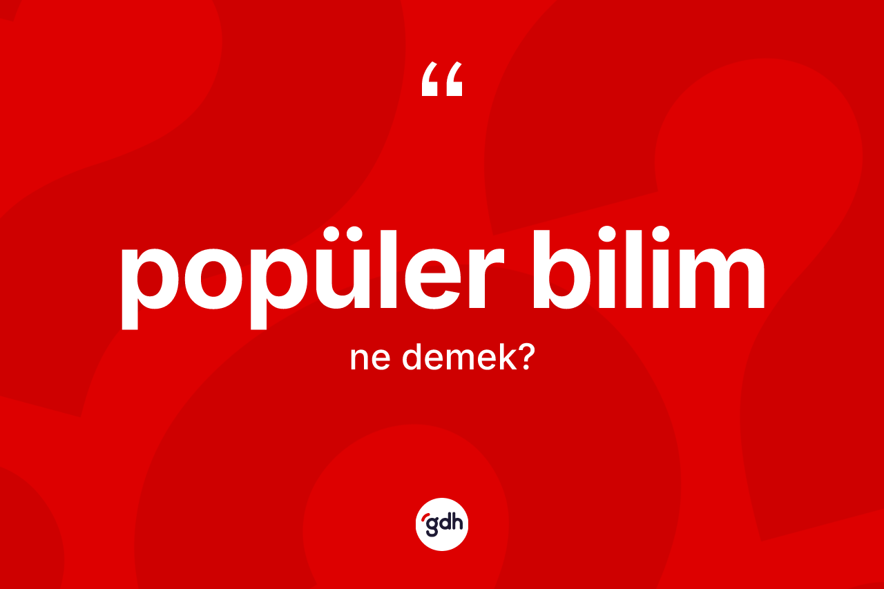 Popüler bilim kelimesinin sözlükteki tanımı nedir? Popüler bilim kelimesinin özellikleri nelerdir?