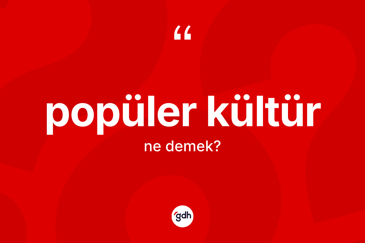 Popüler kültür kelimesinin sözlükteki tanımı nedir? Popüler kültürün TDK'ya göre anlamı nedir?