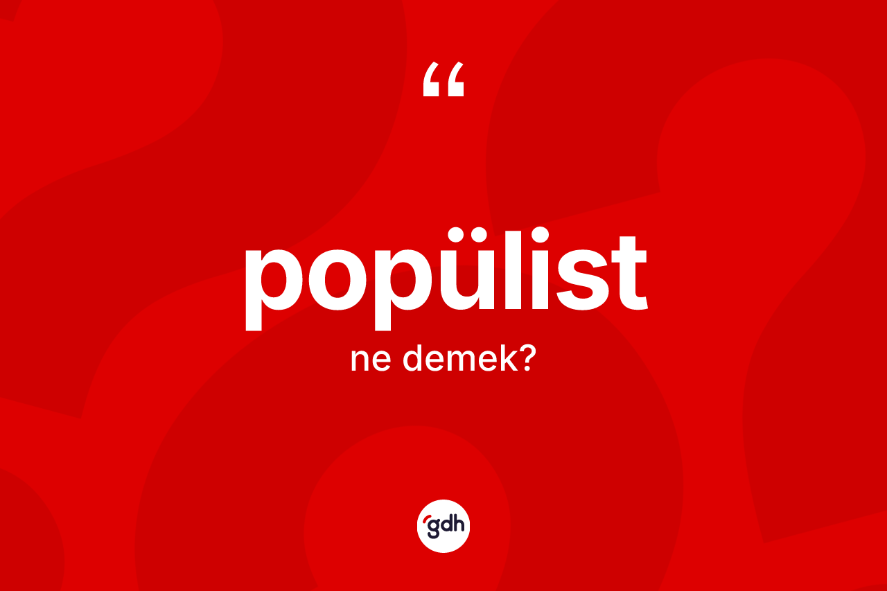 Popülist kelimesinin anlamı nedir? Popülistin sözlükteki anlamı nedir?