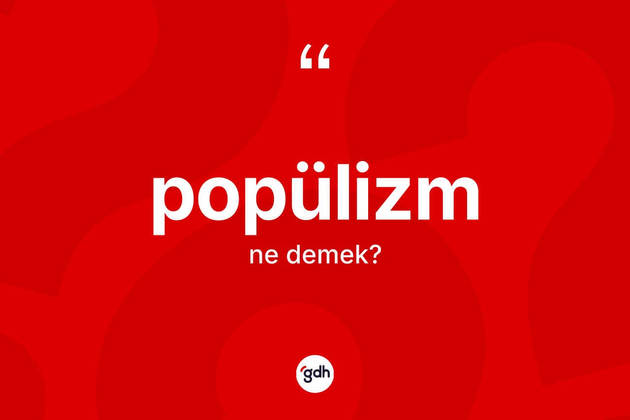 Popülizm kelimesinin sözlükteki tanımı nedir? Popülizmin sözlükteki anlamı nedir?