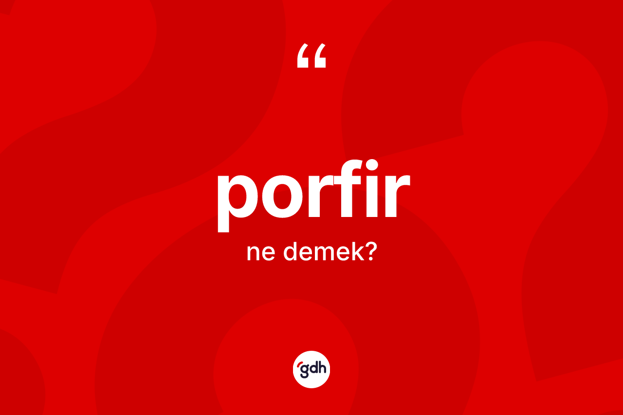 Porfir nedir? Porfir kelimesinin kaç farklı anlamı var?
