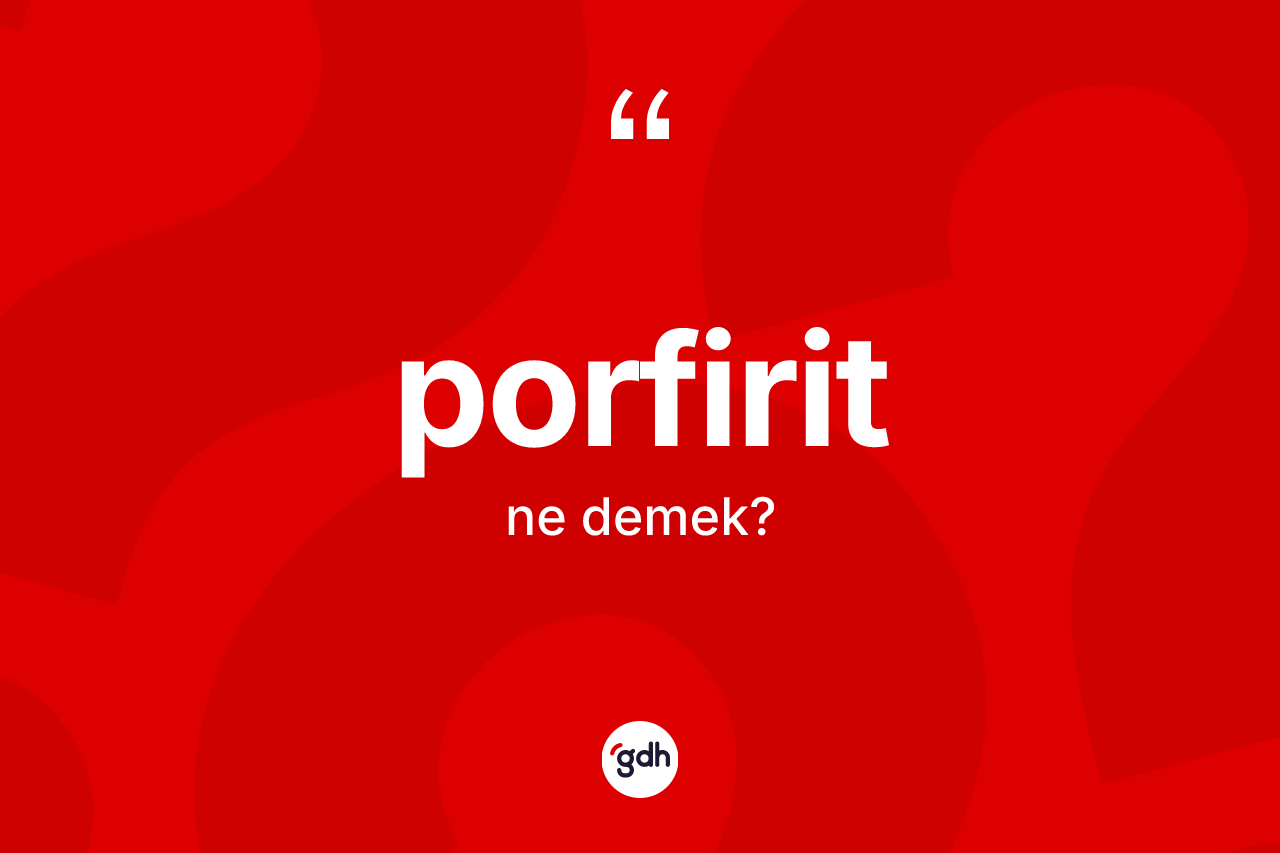 Porfirit ne anlama gelir? Porfirit kelimesinin TDK anlamı nedir?