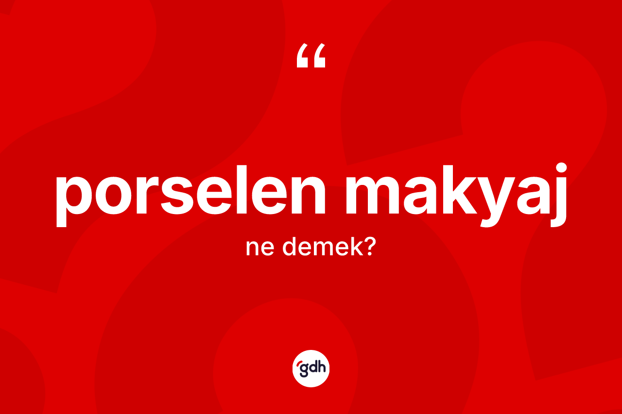 Porselen makyaj kelimesinin tanımı nedir? Porselen makyaj kelimesinin kaç farklı anlamı var?