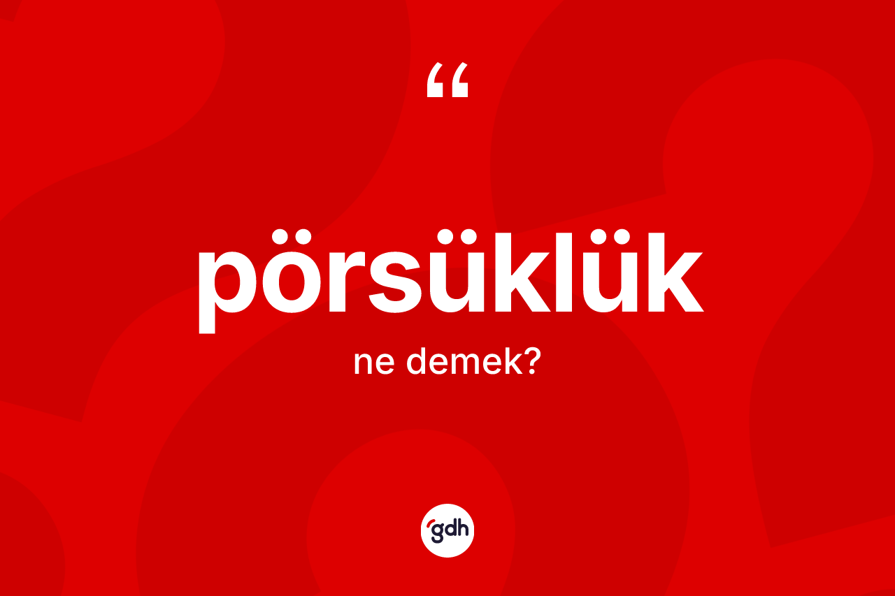 Pörsüklük kelimesinin sözlükteki tanımı nedir? Pörsüklüğün TDK'ya göre anlamı nedir?