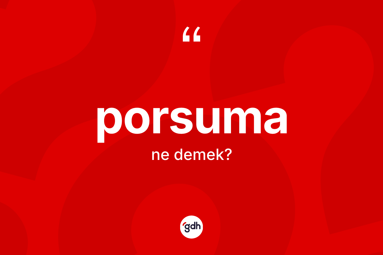 Porsuma kelimesi nedir? Porsumanın sözlükteki anlamı nedir?