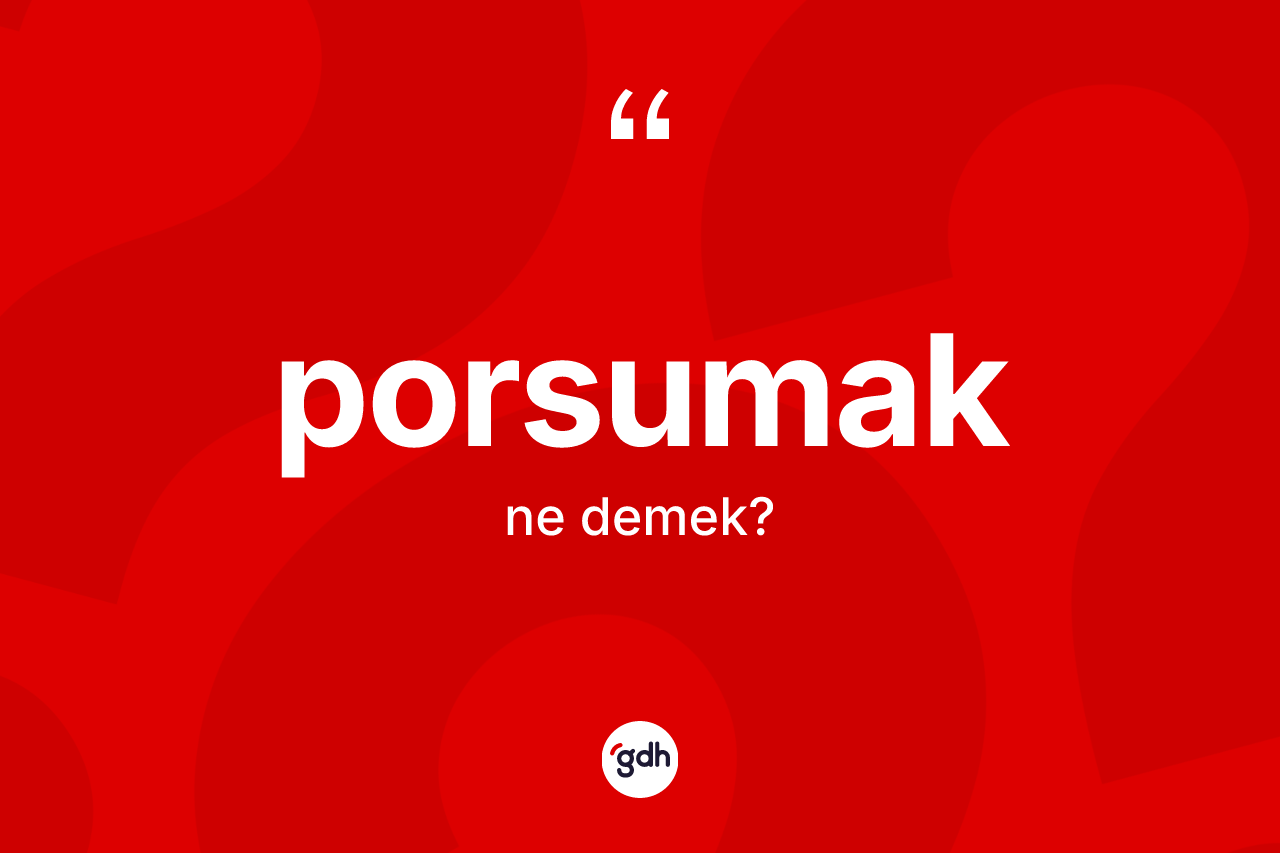 Porsumak kelimesinin tanımı nedir? Porsumağın kısaca tanımı nedir?