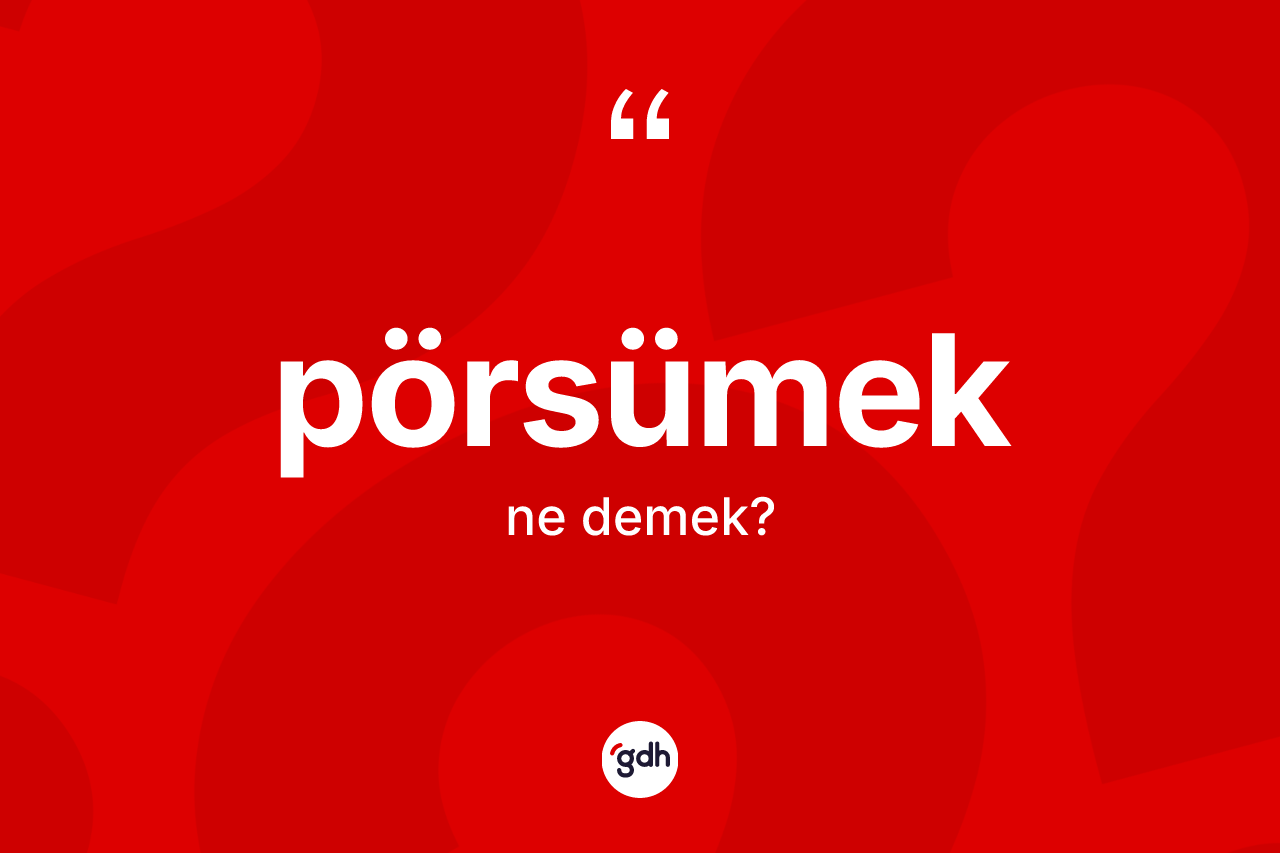 Pörsümek ne anlama gelir? Pörsümek kelimesinin özellikleri nelerdir?