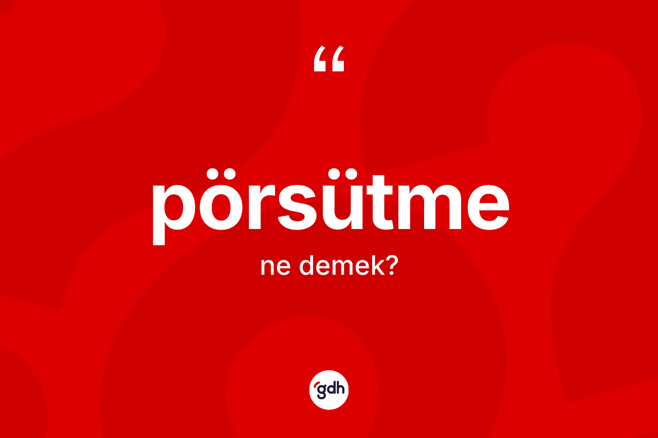 Pörsütme ne anlama gelir? Pörsütmenin halk arasındaki kullanımı nasıldır?