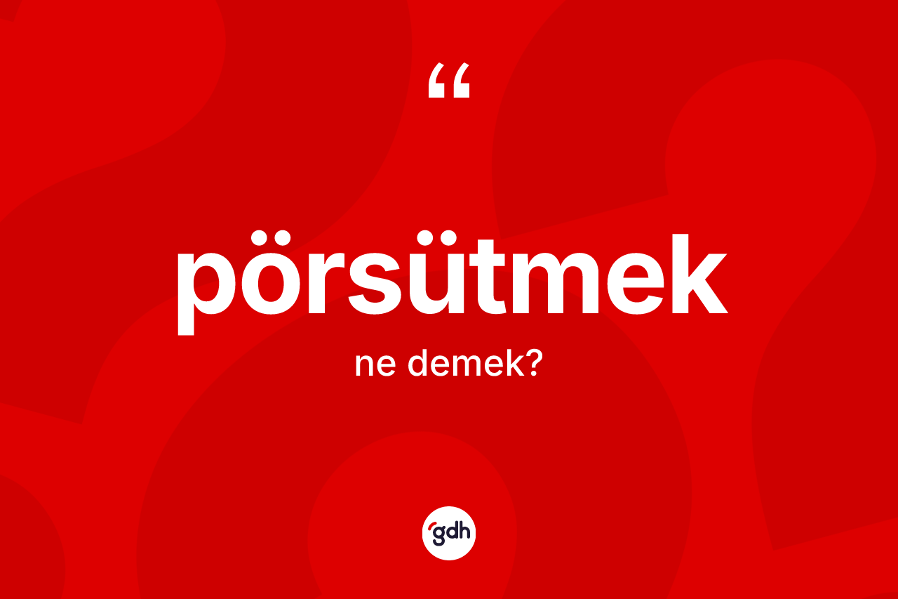 Pörsütmek kelimesinin anlamı nedir?