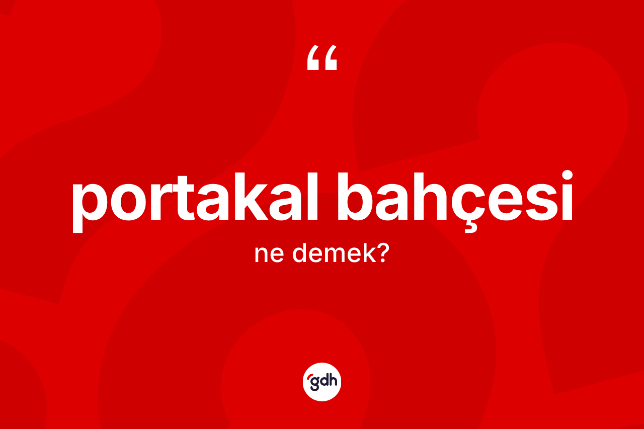 Portakal bahçesi ne demek? Portakal bahçesinin TDK'ya göre anlamı nedir?