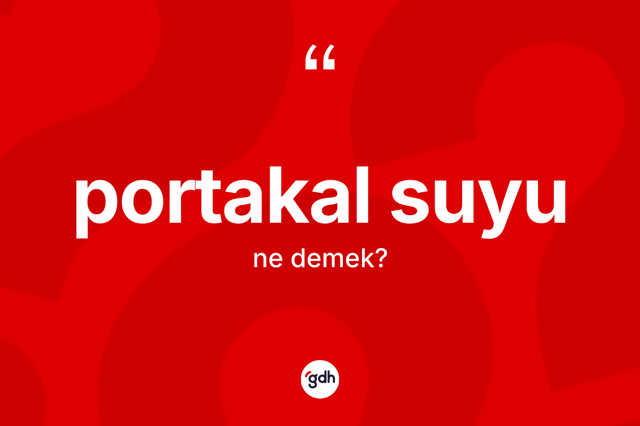 Portakal suyu kelimesi ne demek? Portakal suyunun TDK'ya göre anlamı nedir?